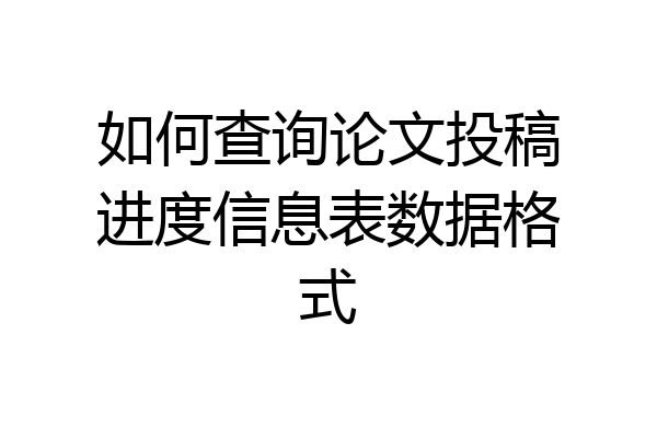 如何查询论文投稿进度信息表数据格式