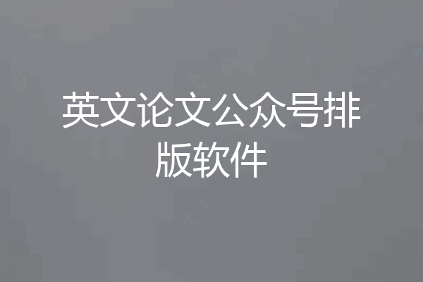 英文论文公众号排版软件