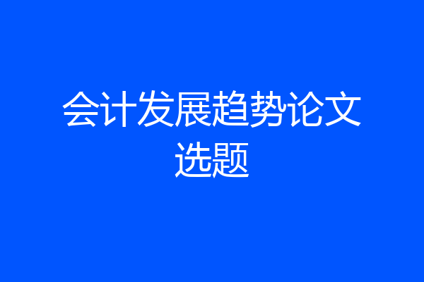 会计发展趋势论文选题