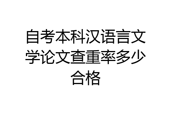 自考本科汉语言文学论文查重率多少合格