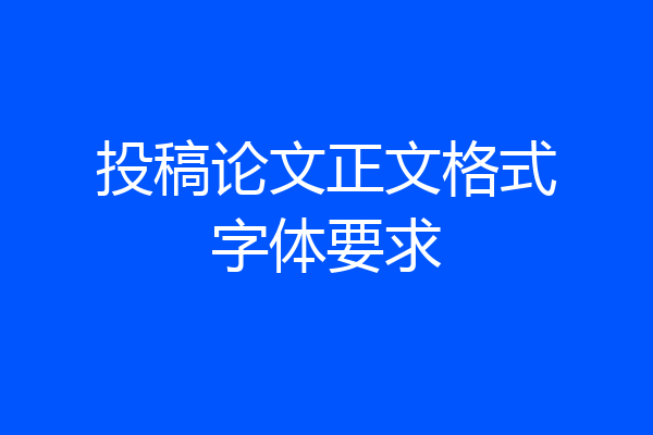 投稿论文正文格式字体要求