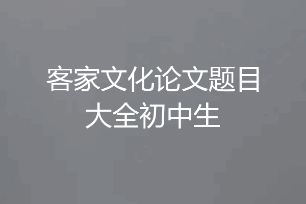 客家文化论文题目大全初中生