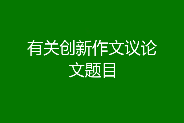 有关创新作文议论文题目