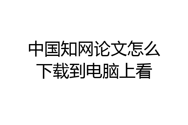 中国知网论文怎么下载到电脑上看