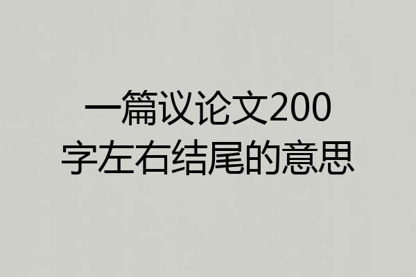 一篇议论文200字左右结尾的意思