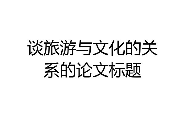 谈旅游与文化的关系的论文标题