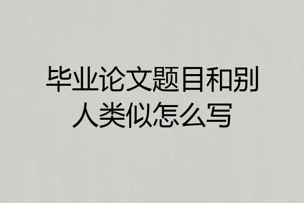 毕业论文题目和别人类似怎么写