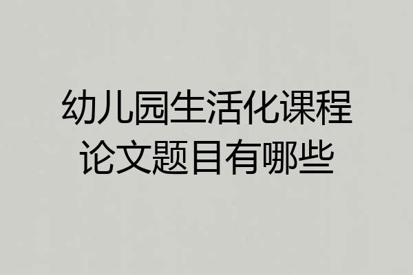 幼儿园生活化课程论文题目有哪些