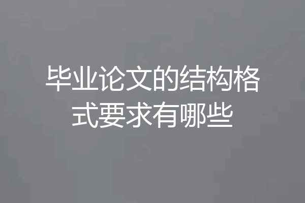 毕业论文的结构格式要求有哪些