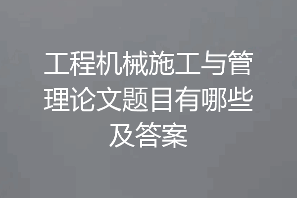 工程机械施工与管理论文题目有哪些及答案