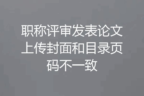 职称评审发表论文上传封面和目录页码不一致
