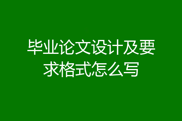 毕业论文设计及要求格式怎么写