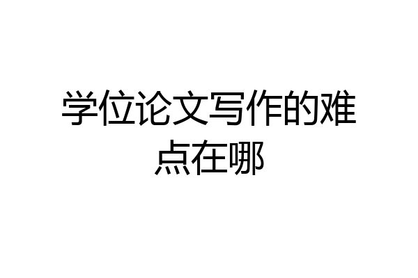 学位论文写作的难点在哪