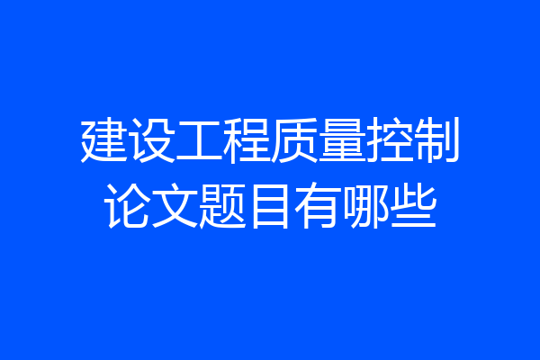 建设工程质量控制论文题目有哪些
