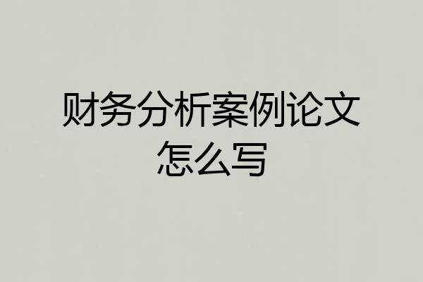 财务分析案例论文怎么写