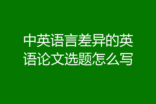中英语言差异的英语论文选题怎么写