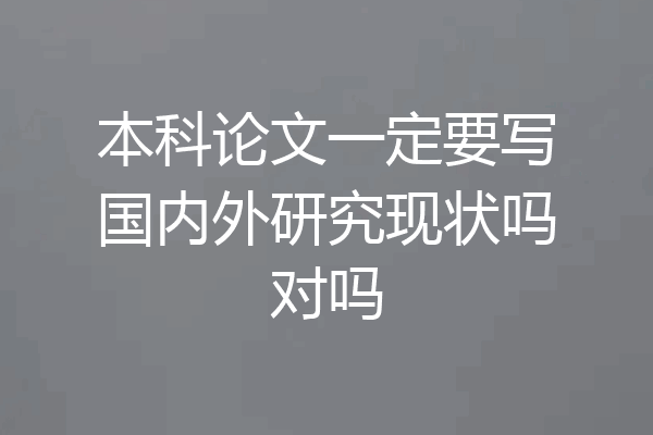 本科论文一定要写国内外研究现状吗对吗