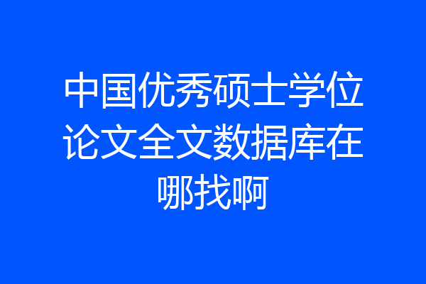 中国优秀硕士学位论文全文数据库在哪找啊