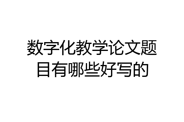 数字化教学论文题目有哪些好写的