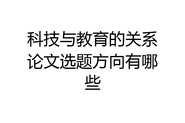 科技与教育的关系论文选题方向有哪些