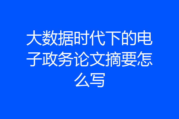 大数据时代下的电子政务论文摘要怎么写