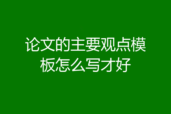 论文的主要观点模板怎么写才好