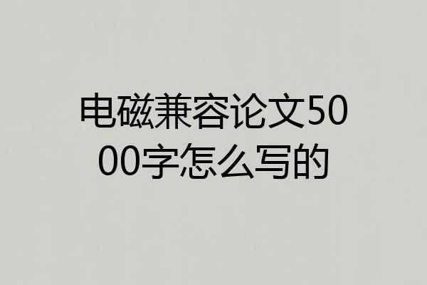 电磁兼容论文5000字怎么写的