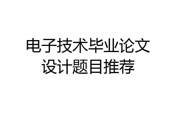 电子技术毕业论文设计题目推荐
