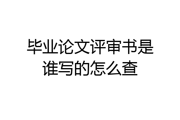 毕业论文评审书是谁写的怎么查