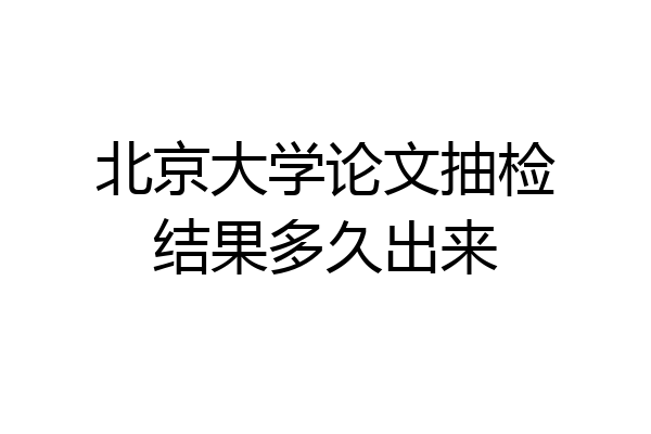 北京大学论文抽检结果多久出来