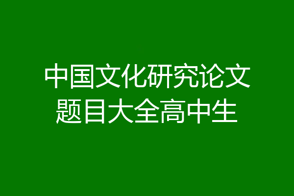 中国文化研究论文题目大全高中生