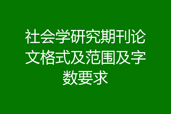 社会学研究期刊论文格式及范围及字数要求