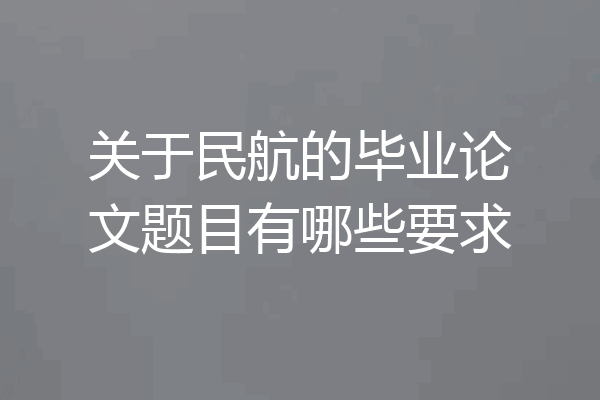 关于民航的毕业论文题目有哪些要求