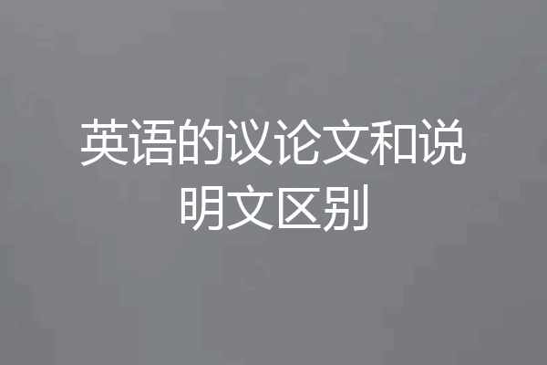 英语的议论文和说明文区别