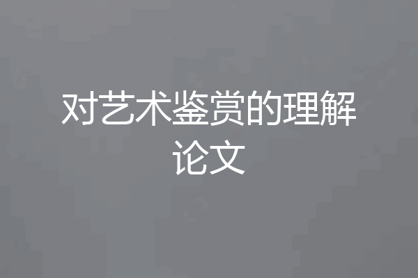 对艺术鉴赏的理解论文