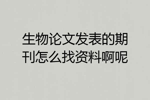 生物论文发表的期刊怎么找资料啊呢