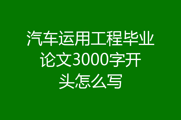 汽车运用工程毕业论文3000字开头怎么写