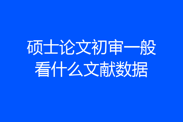 硕士论文初审一般看什么文献数据