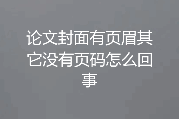 论文封面有页眉其它没有页码怎么回事
