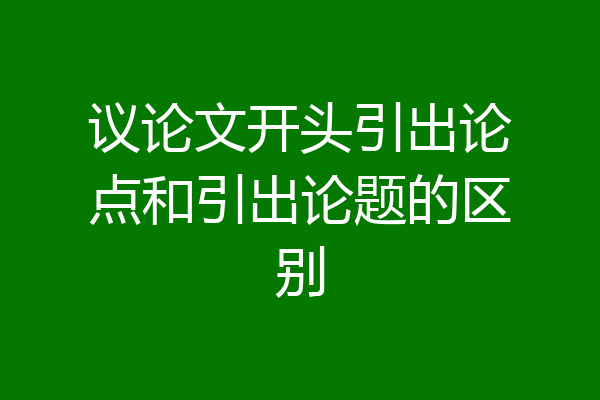 议论文开头引出论点和引出论题的区别