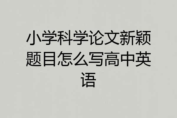 小学科学论文新颖题目怎么写高中英语