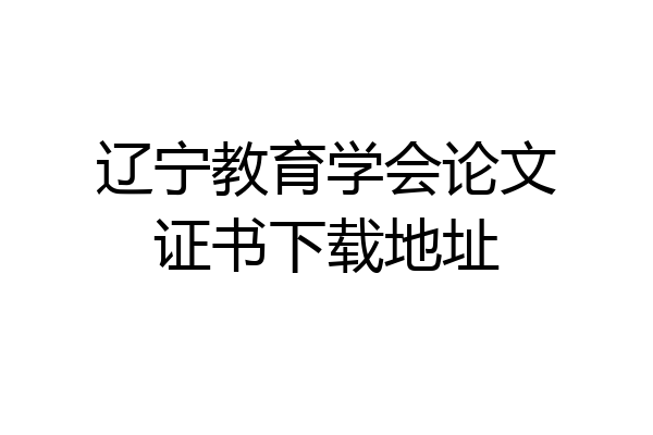 辽宁教育学会论文证书下载地址