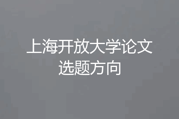 上海开放大学论文选题方向
