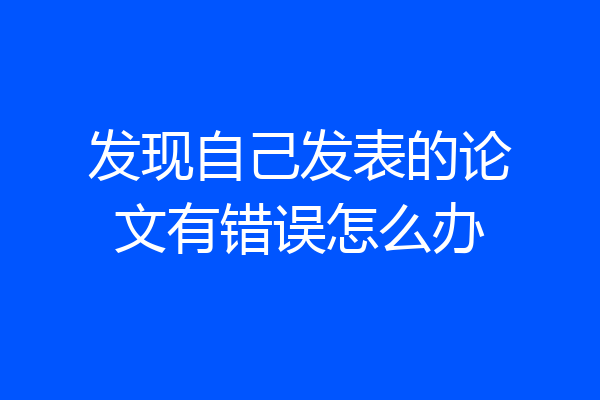 发现自己发表的论文有错误怎么办