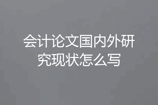 会计论文国内外研究现状怎么写