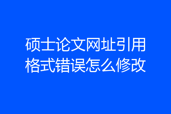 硕士论文网址引用格式错误怎么修改