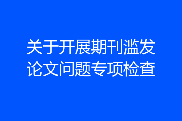 关于开展期刊滥发论文问题专项检查