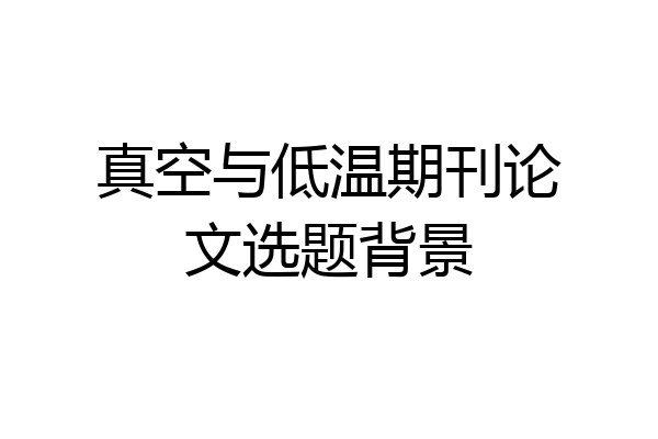 真空与低温期刊论文选题背景