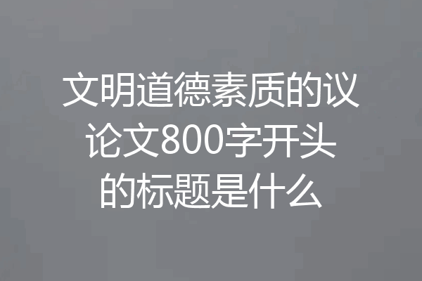 文明道德素质的议论文800字开头的标题是什么