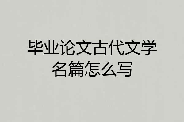 毕业论文古代文学名篇怎么写